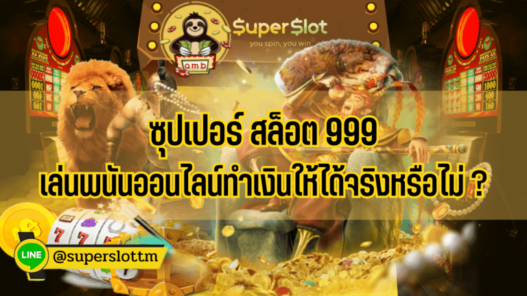 ซุปเปอร์ สล็อต 999 เล่นพนันออนไลน์ทำเงินให้ได้จริงหรือไม่ ?